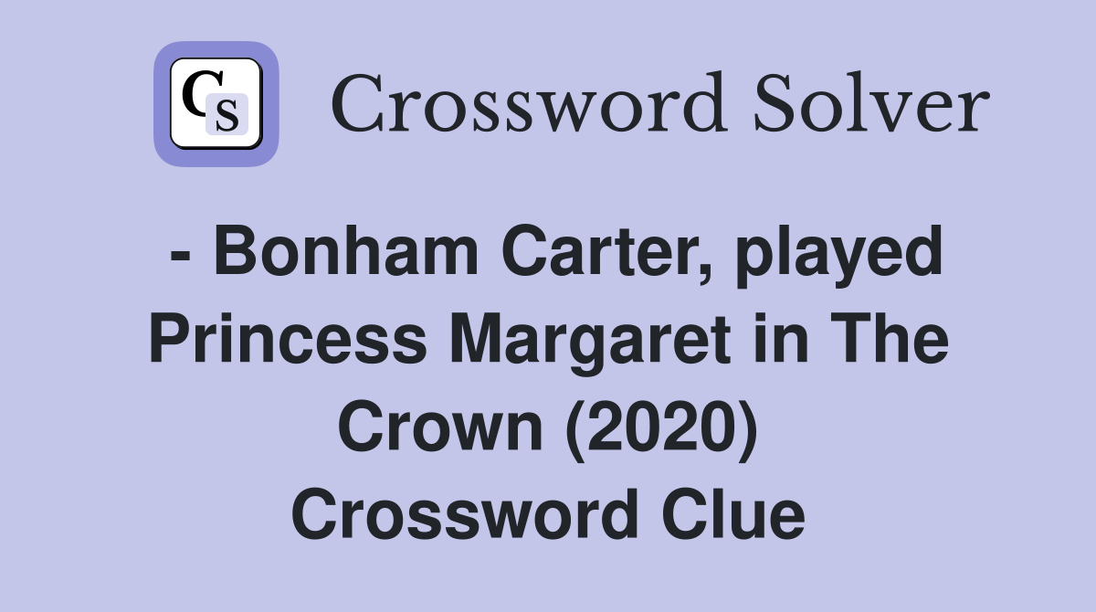 - Bonham Carter, played Princess Margaret in The Crown (2020) Crossword Clue