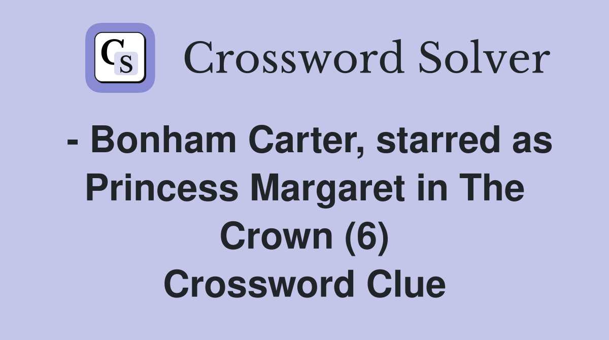 - Bonham Carter, starred as Princess Margaret in The Crown (6) Crossword Clue