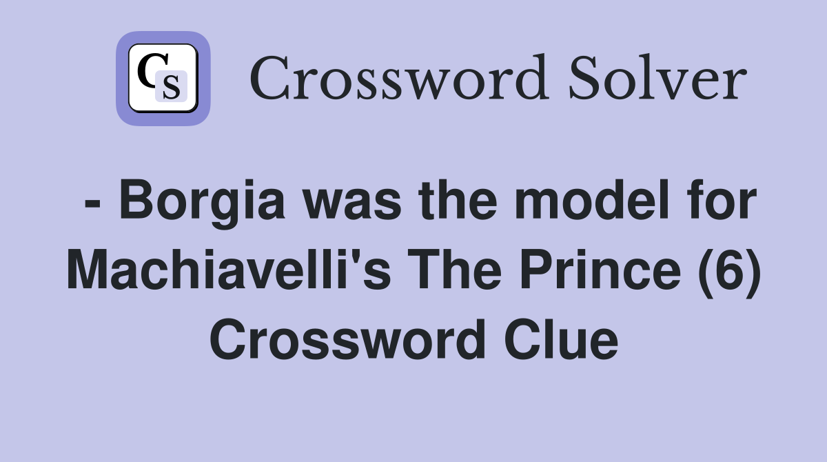 - Borgia was the model for Machiavelli's The Prince (6) Crossword Clue