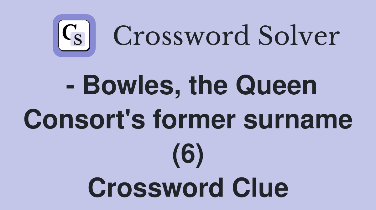 - Bowles, the Queen Consort's former surname (6) Crossword Clue