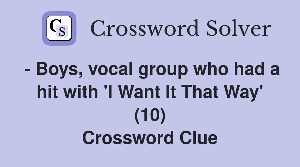 - Boys, vocal group who had a hit with 'I Want It That Way' (10) Crossword Clue
