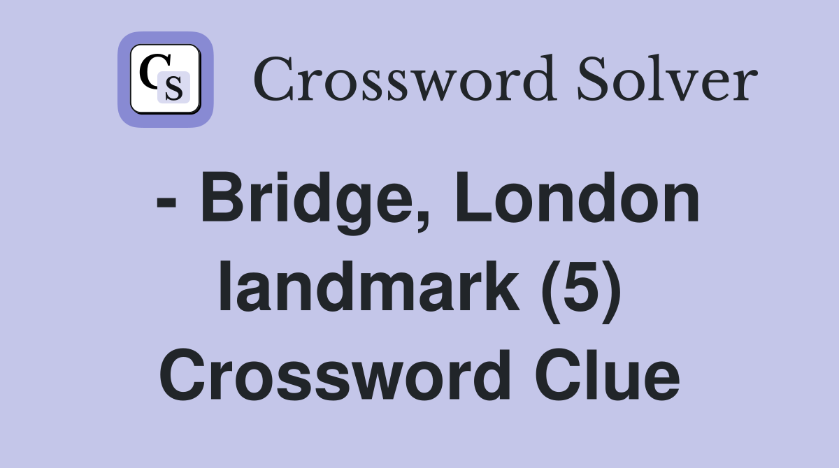 - Bridge, London landmark (5) Crossword Clue