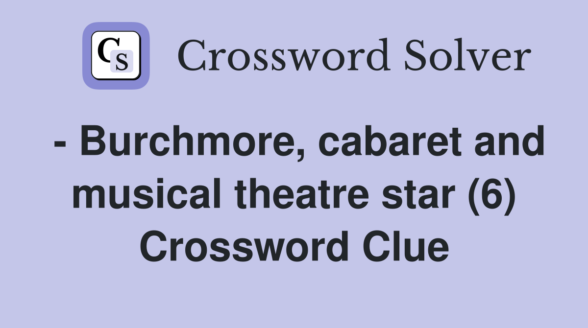 - Burchmore, cabaret and musical theatre star (6) Crossword Clue
