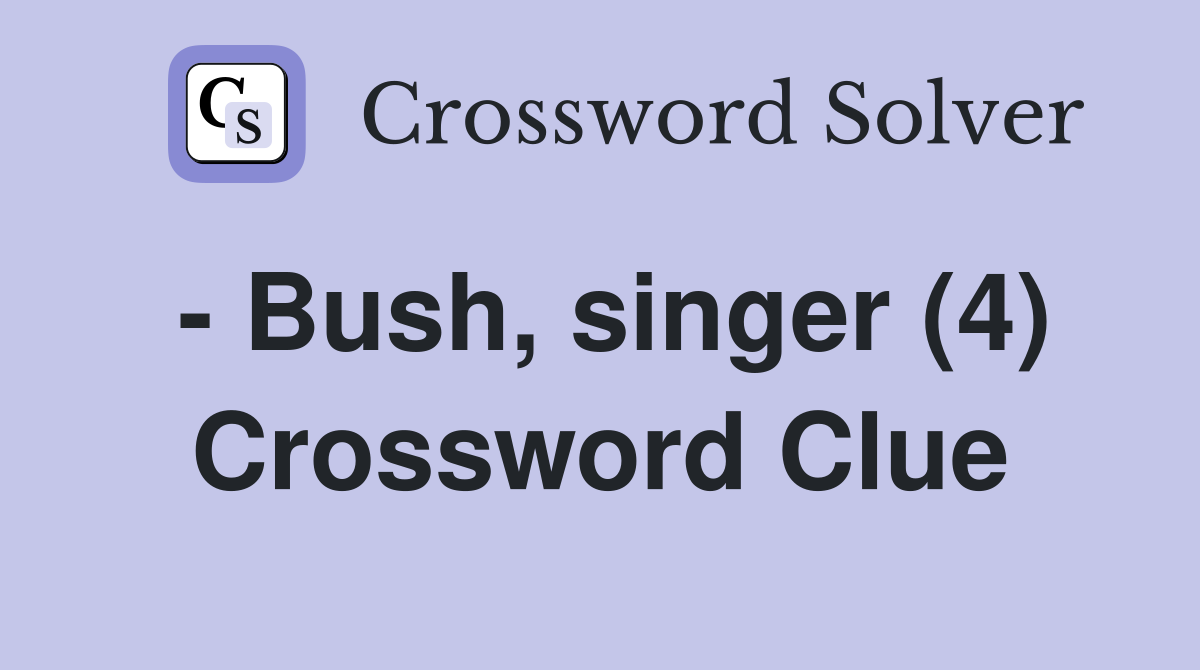 - Bush, singer (4) Crossword Clue