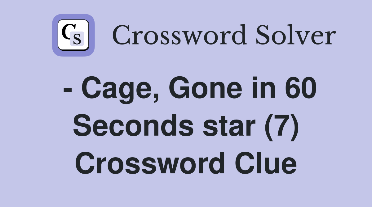 - Cage, Gone in 60 Seconds star (7) Crossword Clue