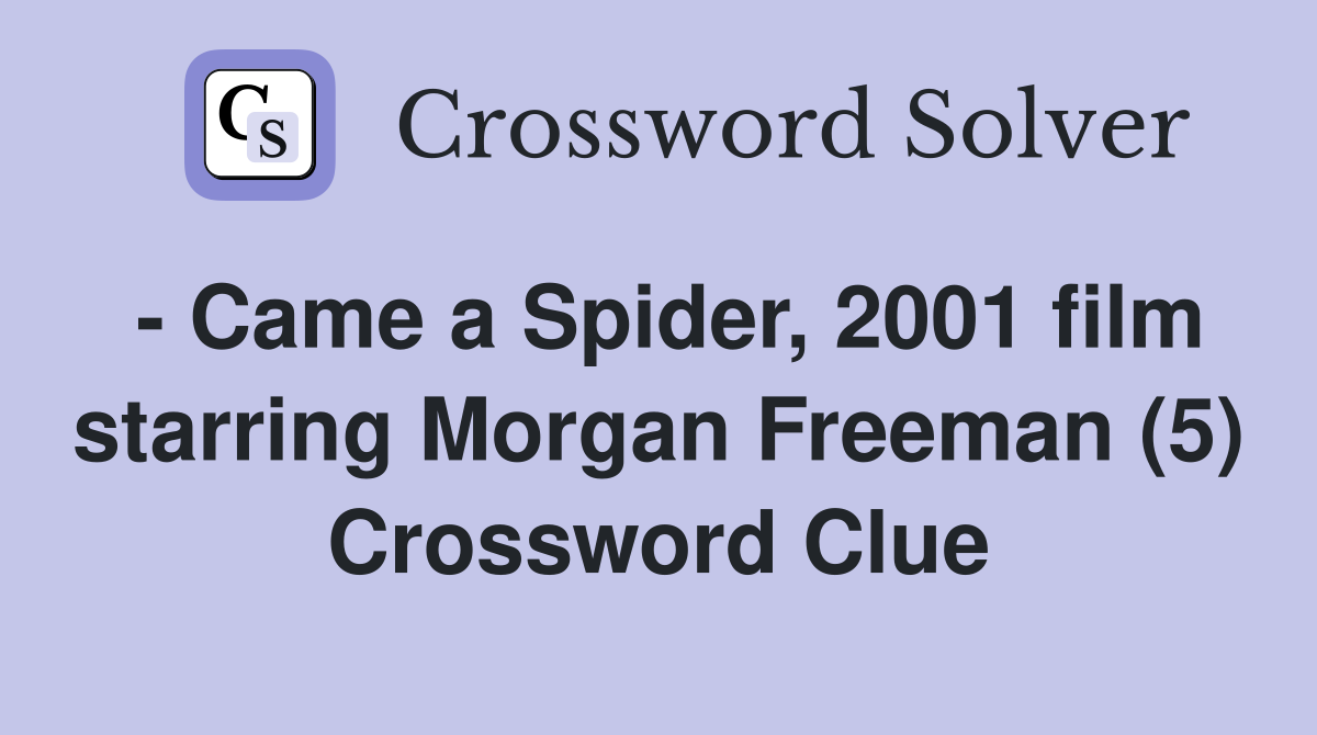 Came a Spider 2001 film starring Morgan Freeman (5) Crossword Clue