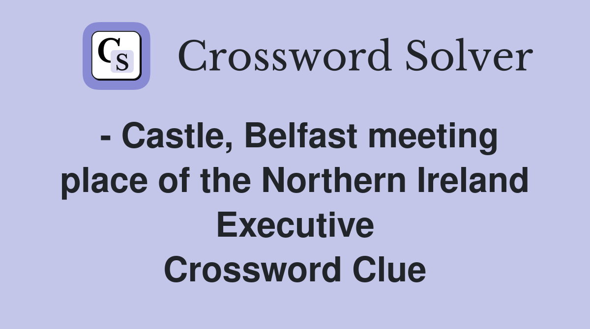 - Castle, Belfast meeting place of the Northern Ireland Executive Crossword Clue