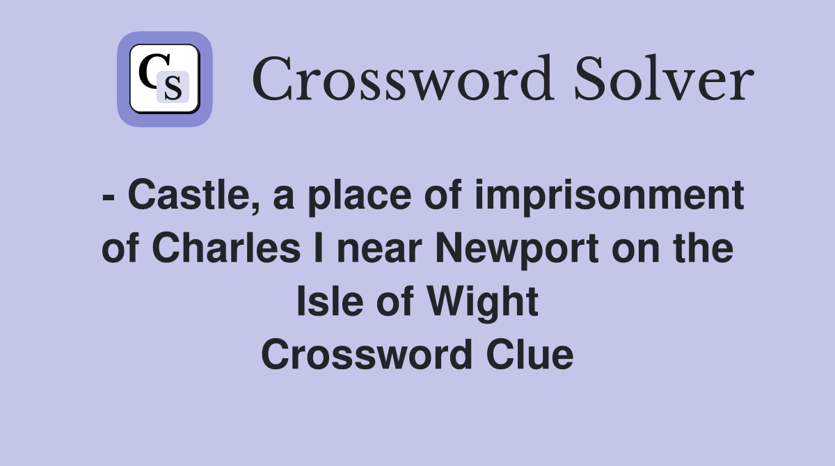 - Castle, a place of imprisonment of Charles I near Newport on the Isle of Wight Crossword Clue
