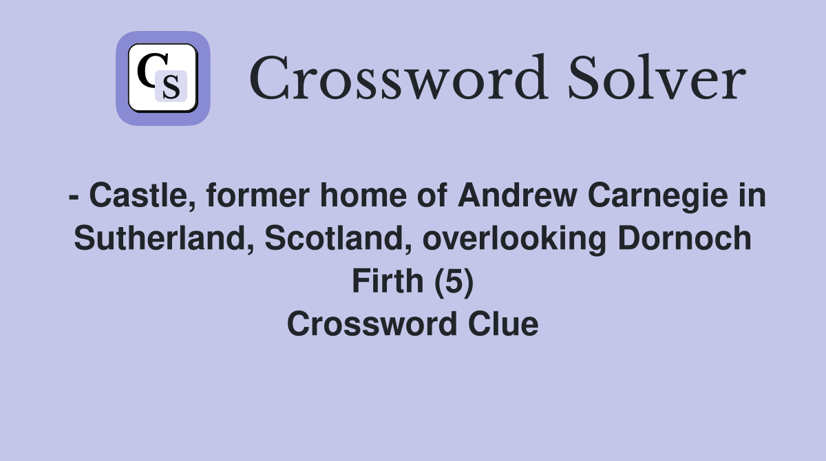 - Castle, former home of Andrew Carnegie in Sutherland, Scotland, overlooking Dornoch Firth (5) Crossword Clue