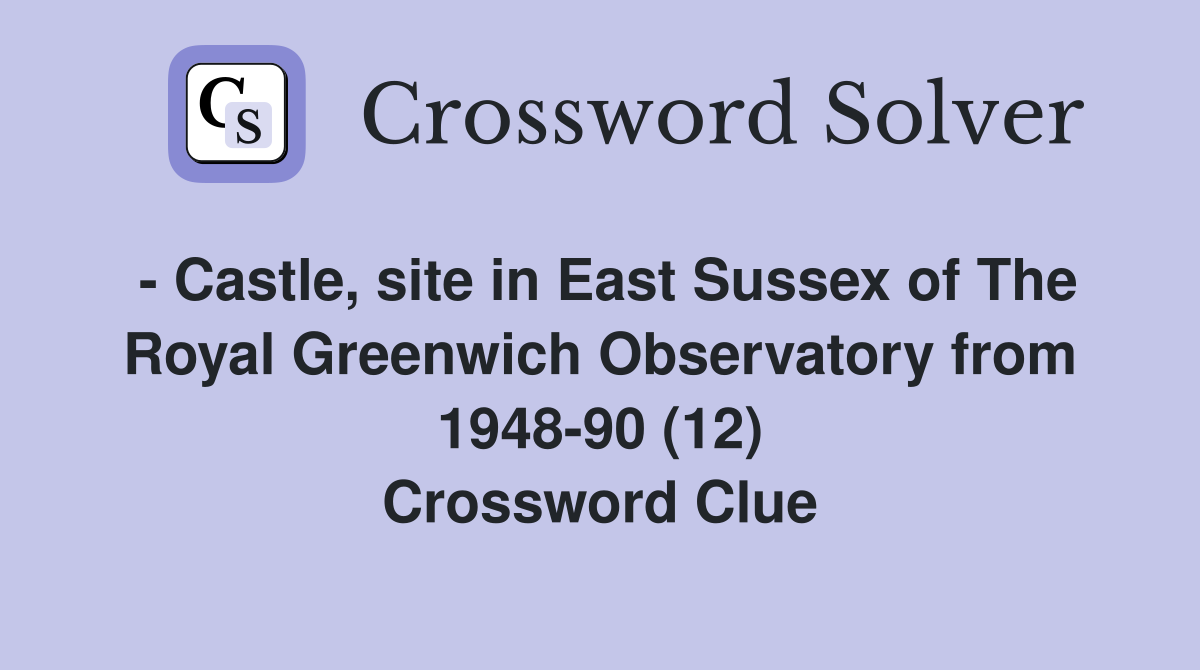 - Castle, site in East Sussex of The Royal Greenwich Observatory from 1948-90 (12) Crossword Clue