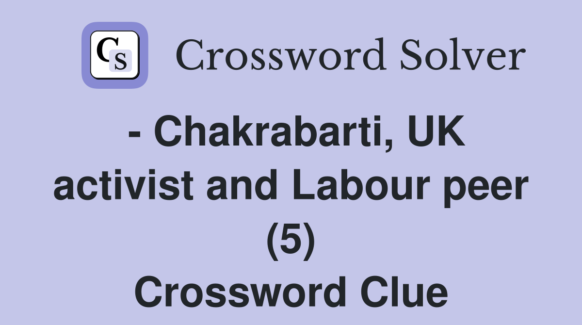 - Chakrabarti, UK activist and Labour peer (5) Crossword Clue