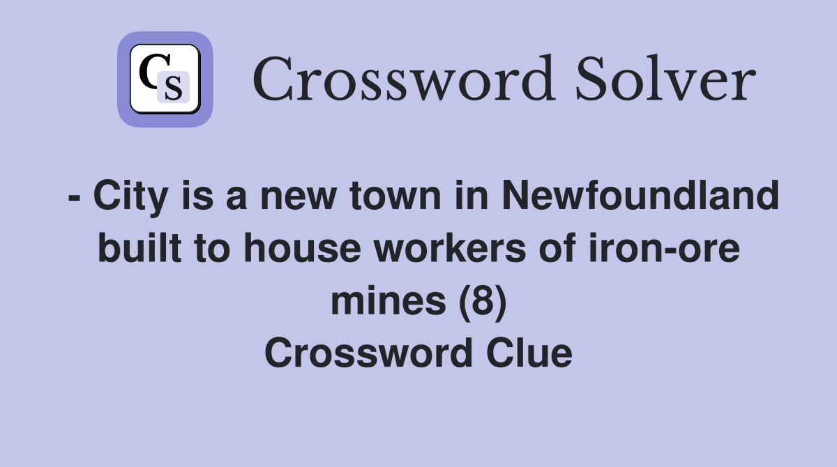- City is a new town in Newfoundland built to house workers of iron-ore mines (8) Crossword Clue