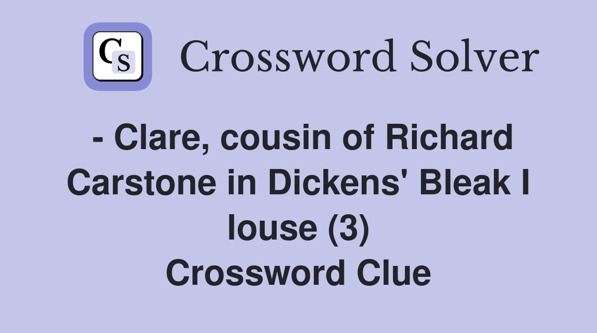 - Clare, cousin of Richard Carstone in Dickens' Bleak I louse (3) Crossword Clue