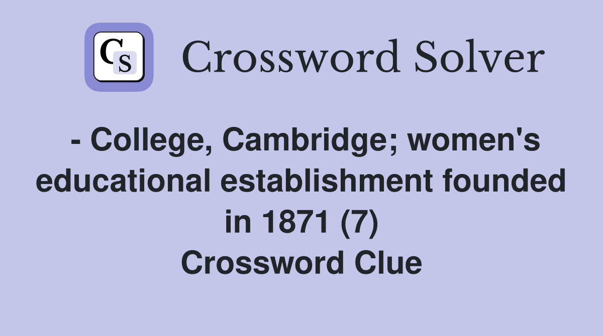 - College, Cambridge; women's educational establishment founded in 1871 (7) Crossword Clue