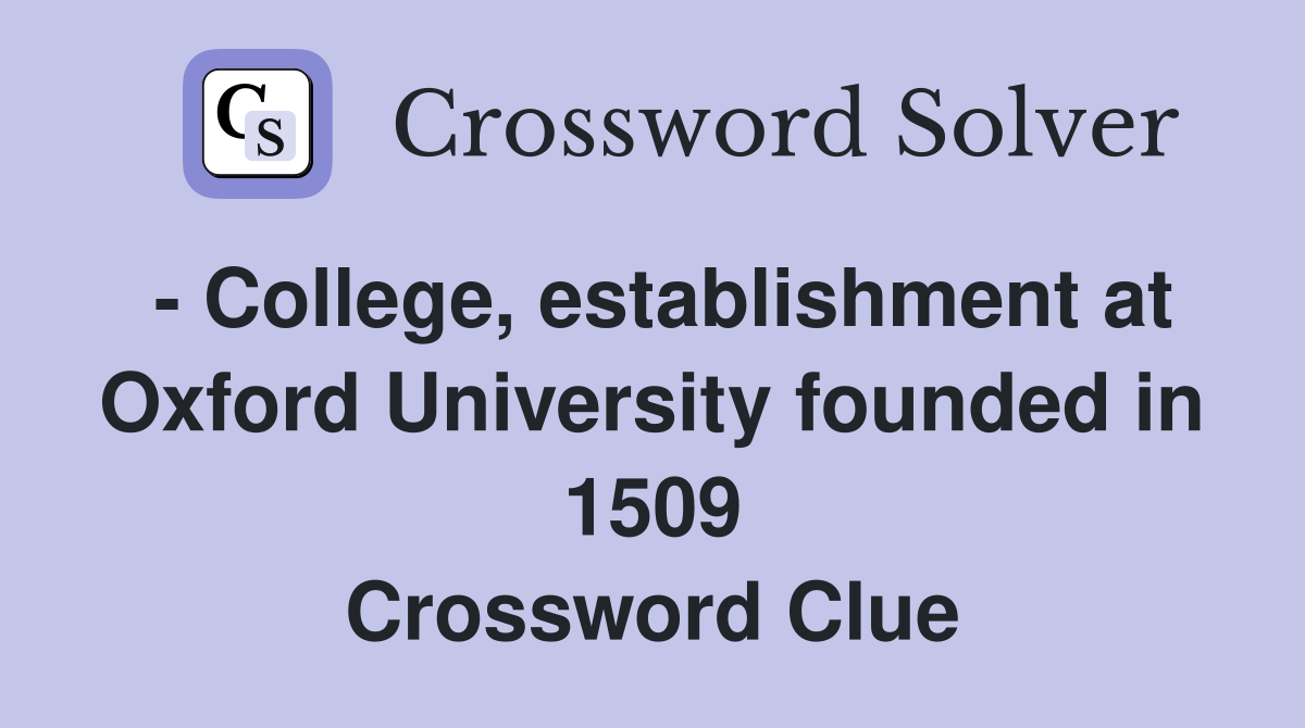 - College, establishment at Oxford University founded in 1509 Crossword Clue