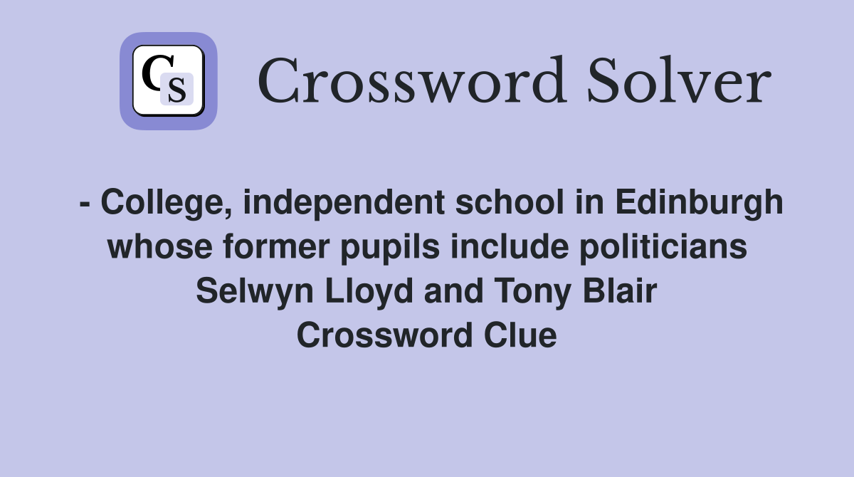 - College, independent school in Edinburgh whose former pupils include politicians Selwyn Lloyd and Tony Blair Crossword Clue