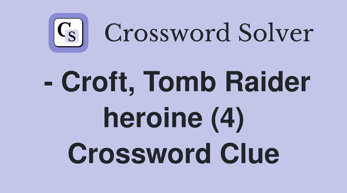 - Croft, Tomb Raider heroine (4) Crossword Clue