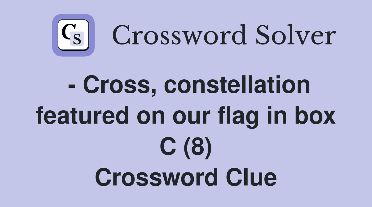 - Cross, constellation featured on our flag in box C (8) Crossword Clue