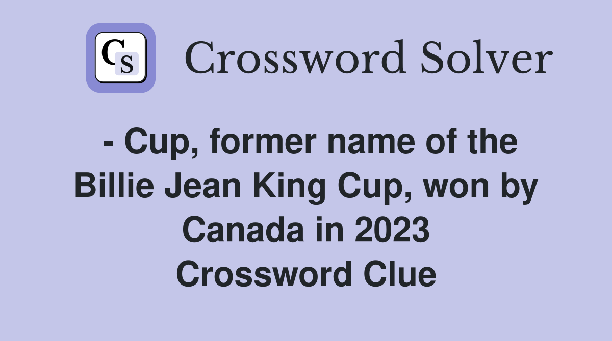 - Cup, former name of the Billie Jean King Cup, won by Canada in 2023 Crossword Clue