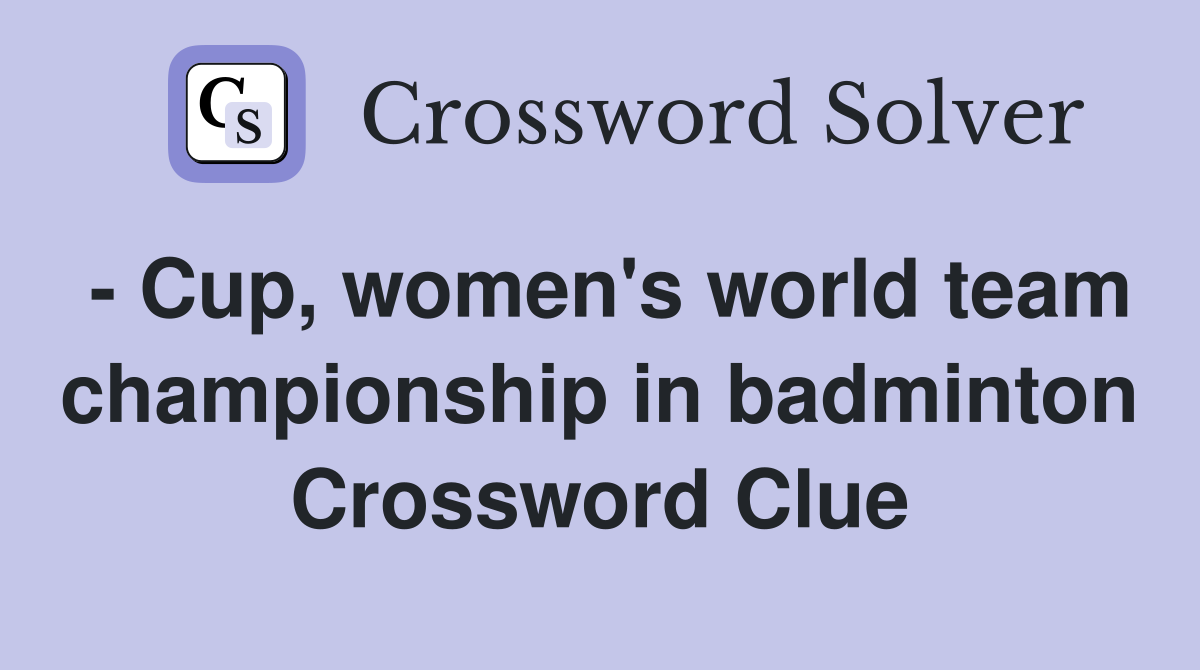 - Cup, women's world team championship in badminton Crossword Clue