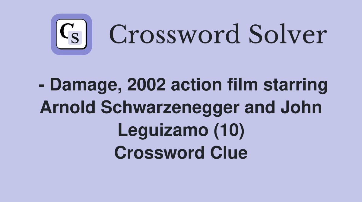 - Damage, 2002 action film starring Arnold Schwarzenegger and John Leguizamo (10) Crossword Clue
