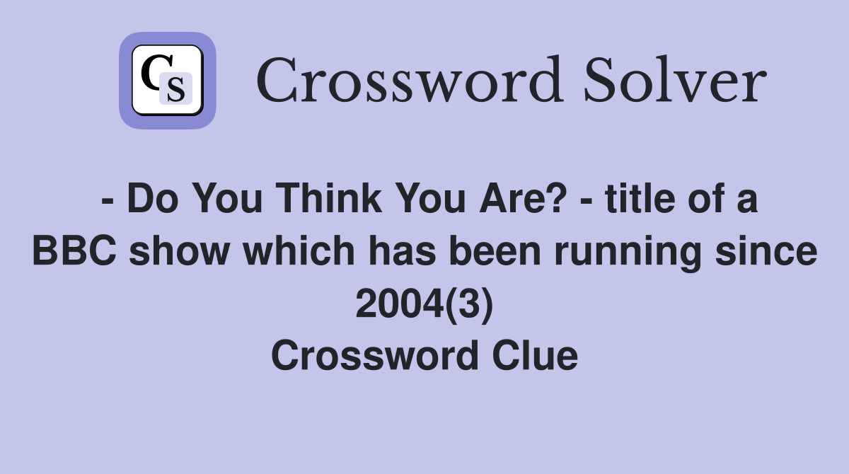 - Do You Think You Are? - title of a BBC show which has been running since 2004(3) Crossword Clue