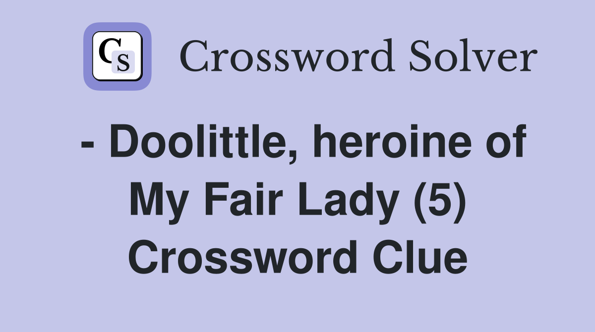 - Doolittle, heroine of My Fair Lady (5) Crossword Clue