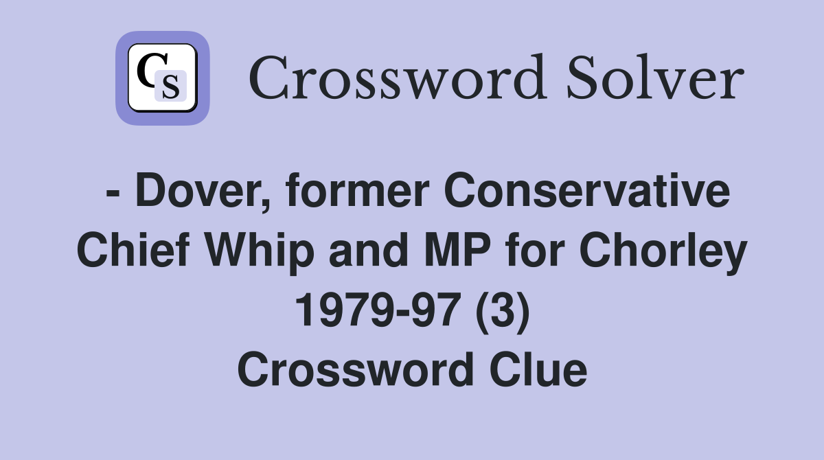 - Dover, former Conservative Chief Whip and MP for Chorley 1979-97 (3) Crossword Clue