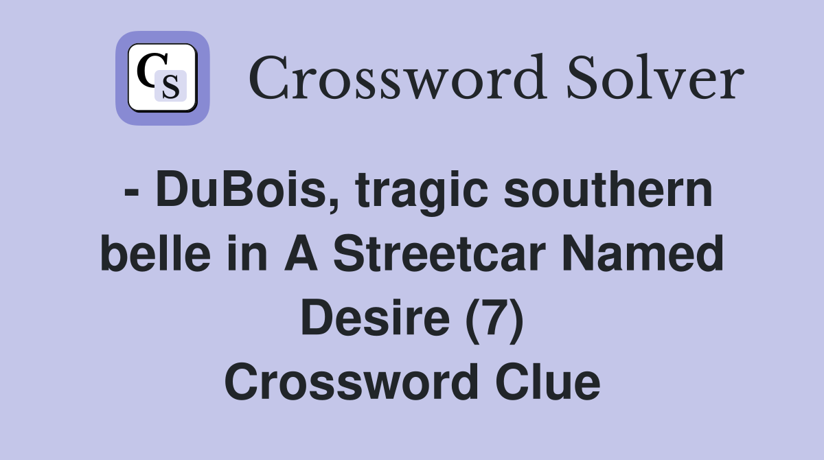 - DuBois, tragic southern belle in A Streetcar Named Desire (7) Crossword Clue
