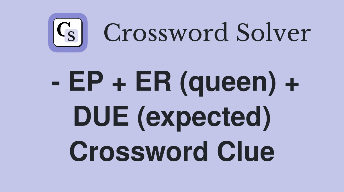 - EP + ER (queen) + DUE (expected) Crossword Clue