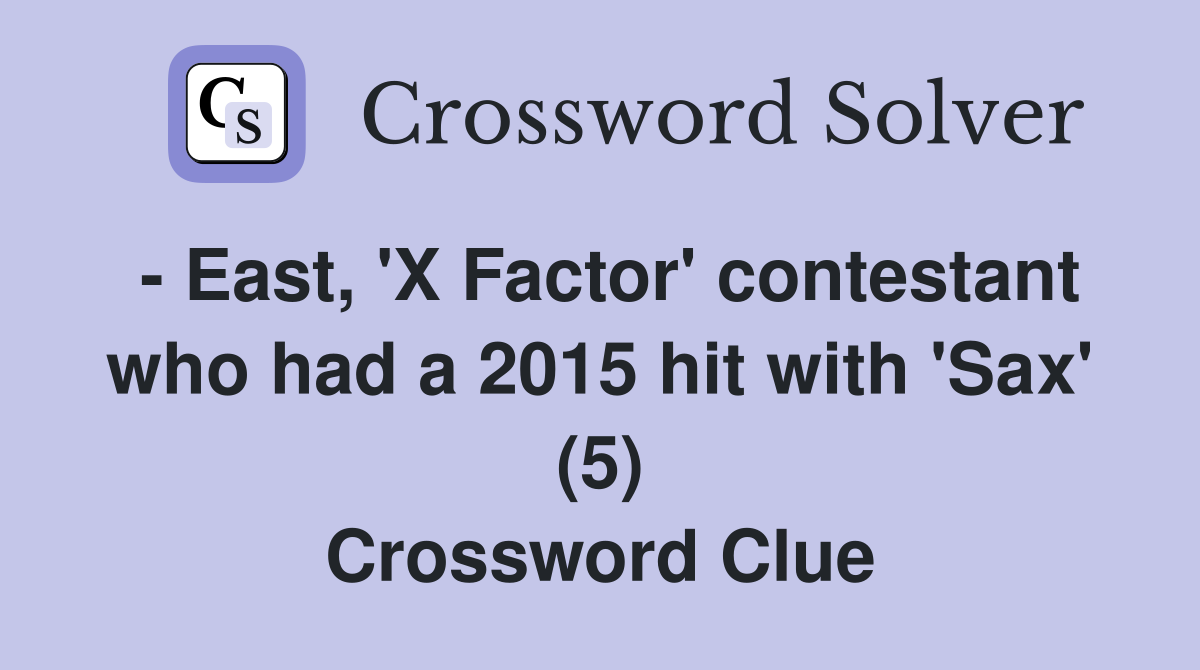 - East, 'X Factor' contestant who had a 2015 hit with 'Sax' (5) Crossword Clue