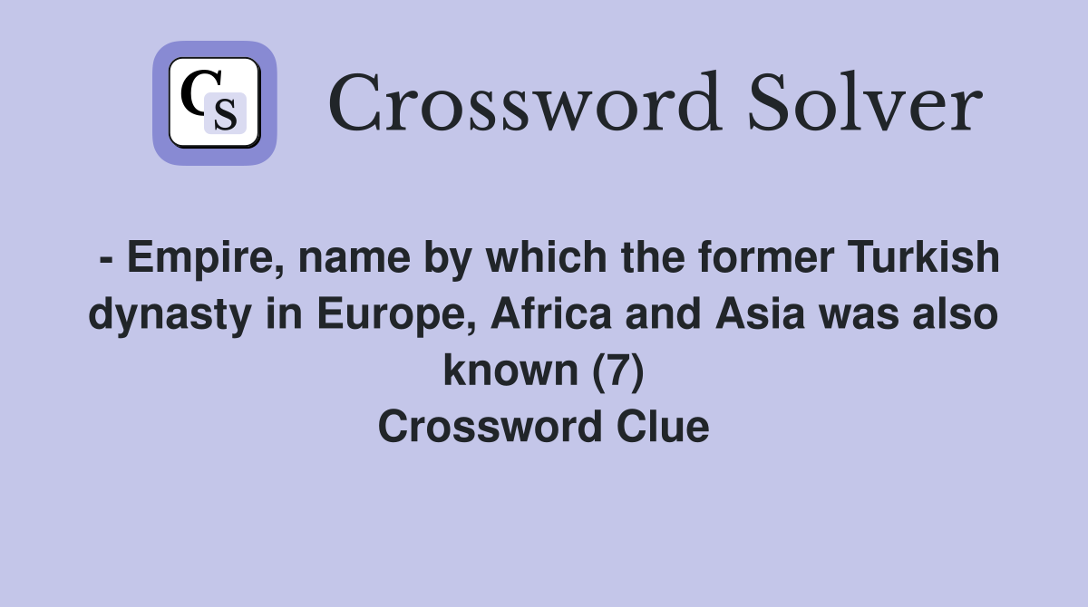 - Empire, name by which the former Turkish dynasty in Europe, Africa and Asia was also known (7) Crossword Clue
