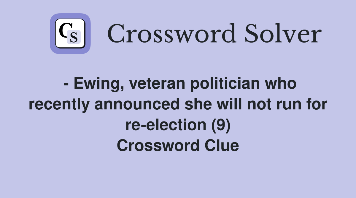 - Ewing, veteran politician who recently announced she will not run for re-election (9) Crossword Clue