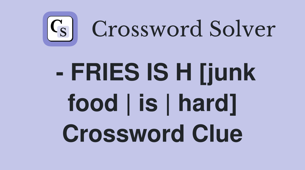- FRIES IS H [junk food | is | hard] Crossword Clue
