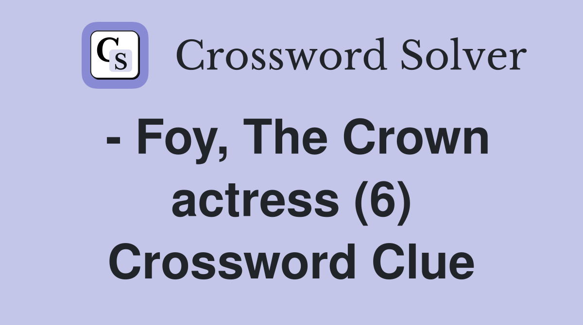 - Foy, The Crown actress (6) Crossword Clue