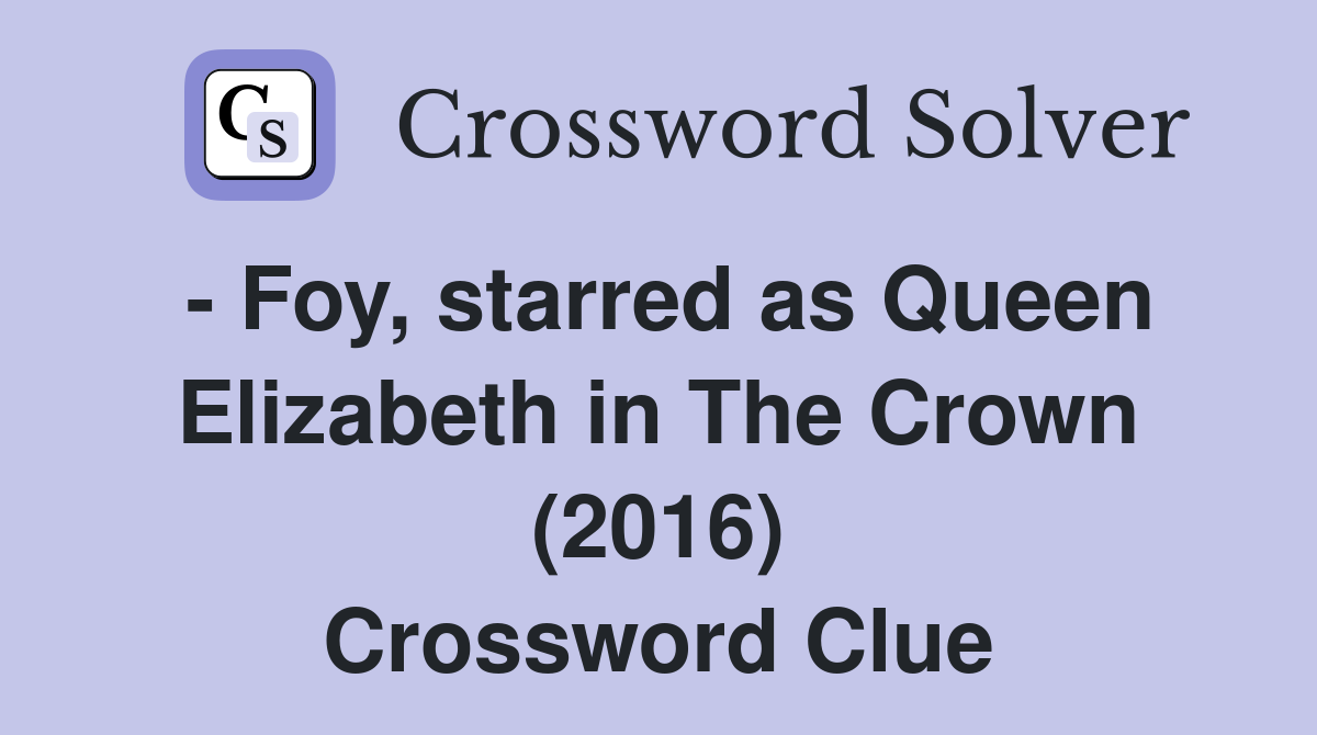 - Foy, starred as Queen Elizabeth in The Crown (2016) Crossword Clue