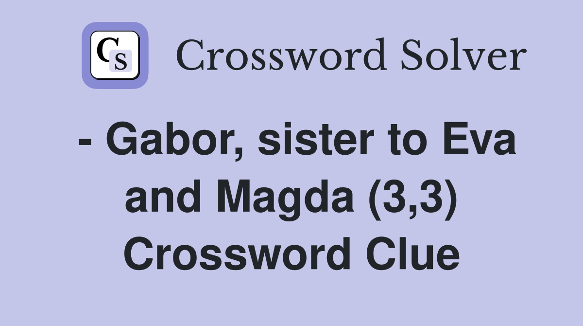 - Gabor, sister to Eva and Magda (3,3) Crossword Clue