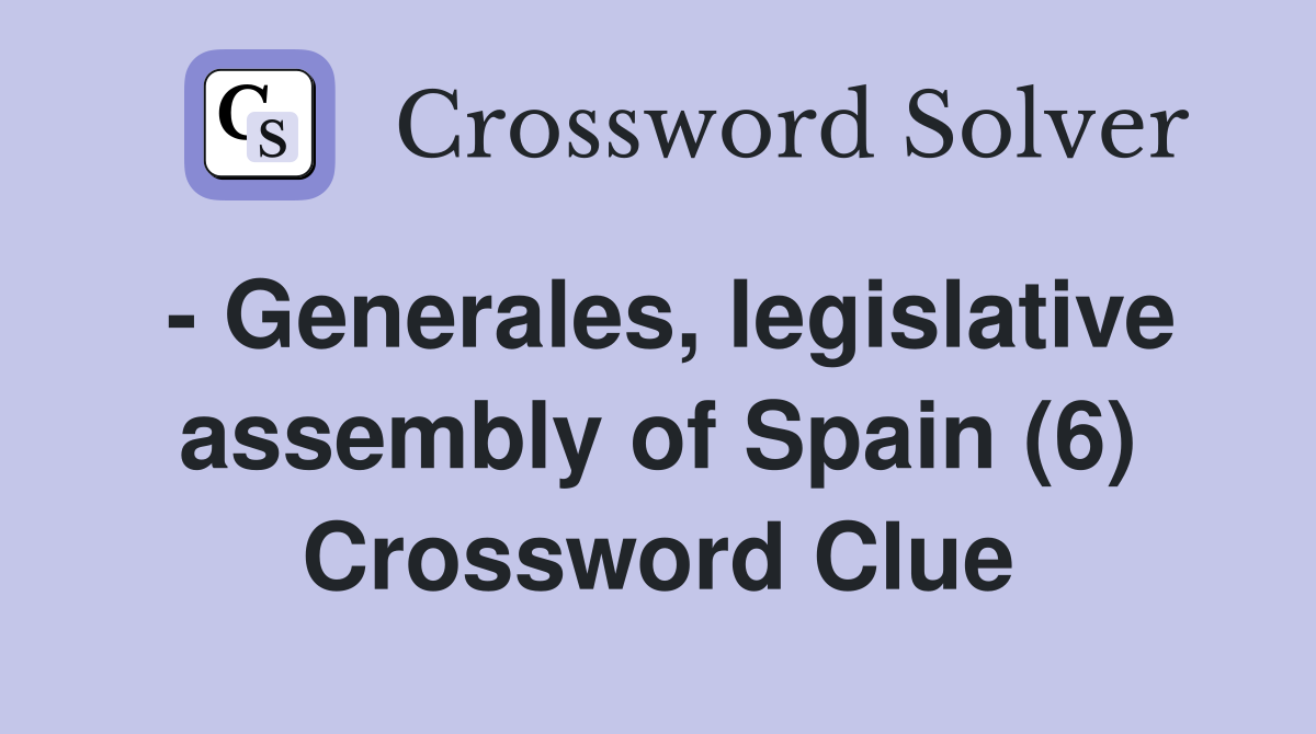 - Generales, legislative assembly of Spain (6) Crossword Clue