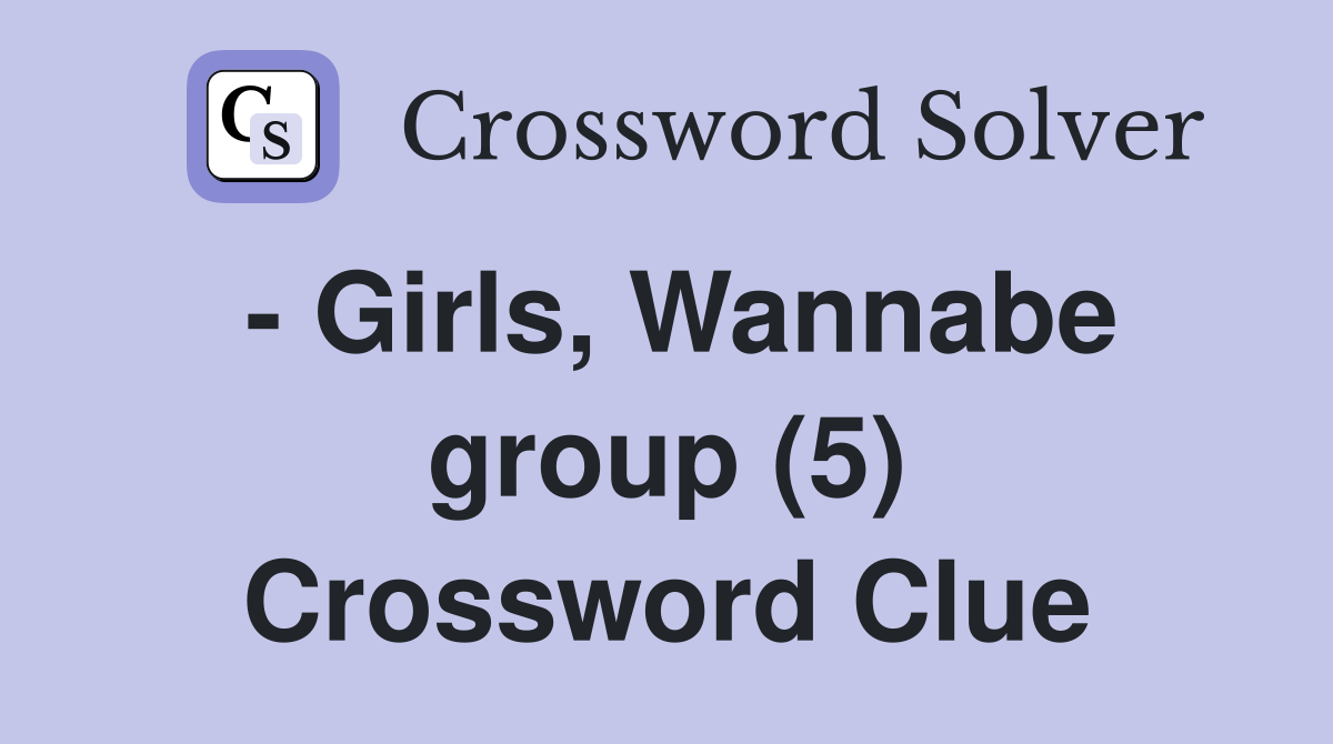 - Girls, Wannabe group (5) Crossword Clue