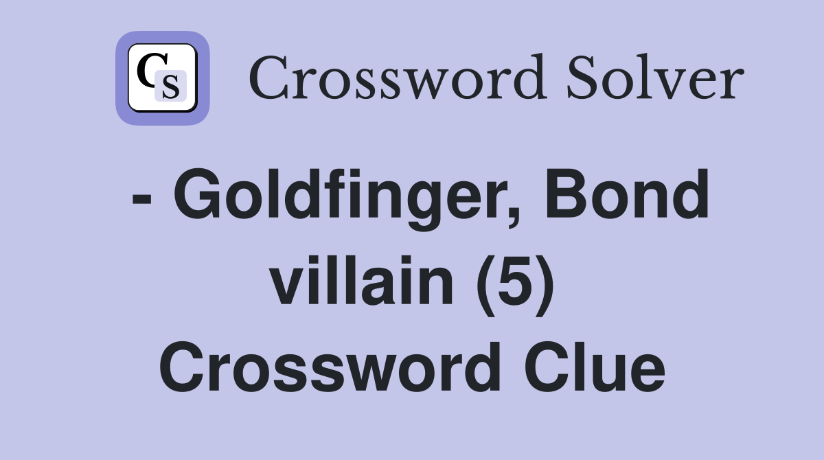 - Goldfinger, Bond villain (5) Crossword Clue