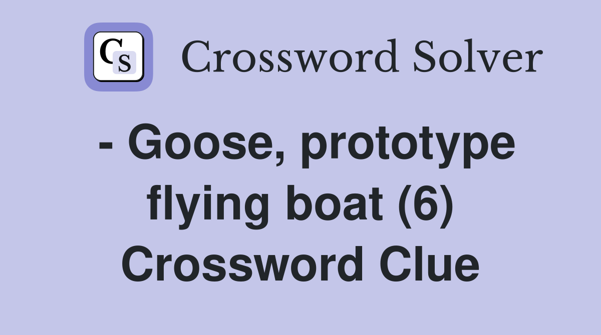 - Goose, prototype flying boat (6) Crossword Clue
