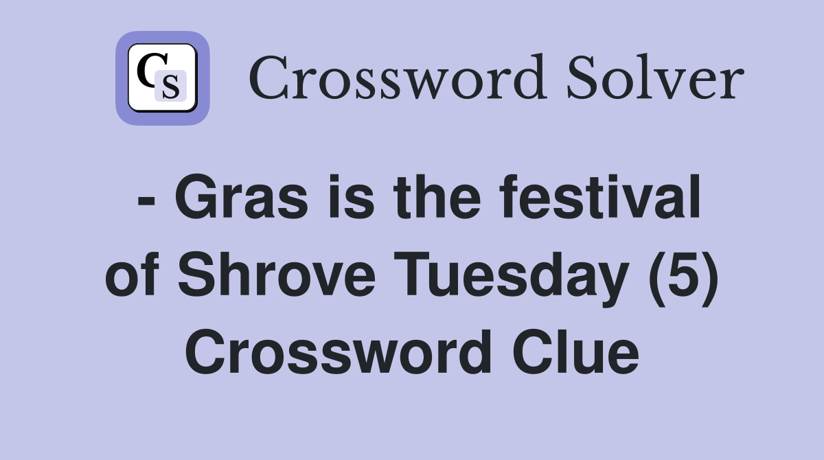 - Gras is the festival of Shrove Tuesday (5) Crossword Clue