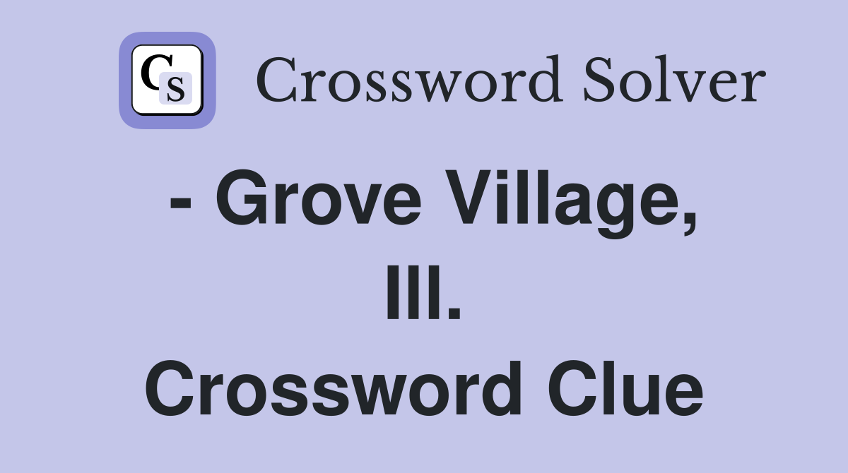 - Grove Village, Ill. Crossword Clue
