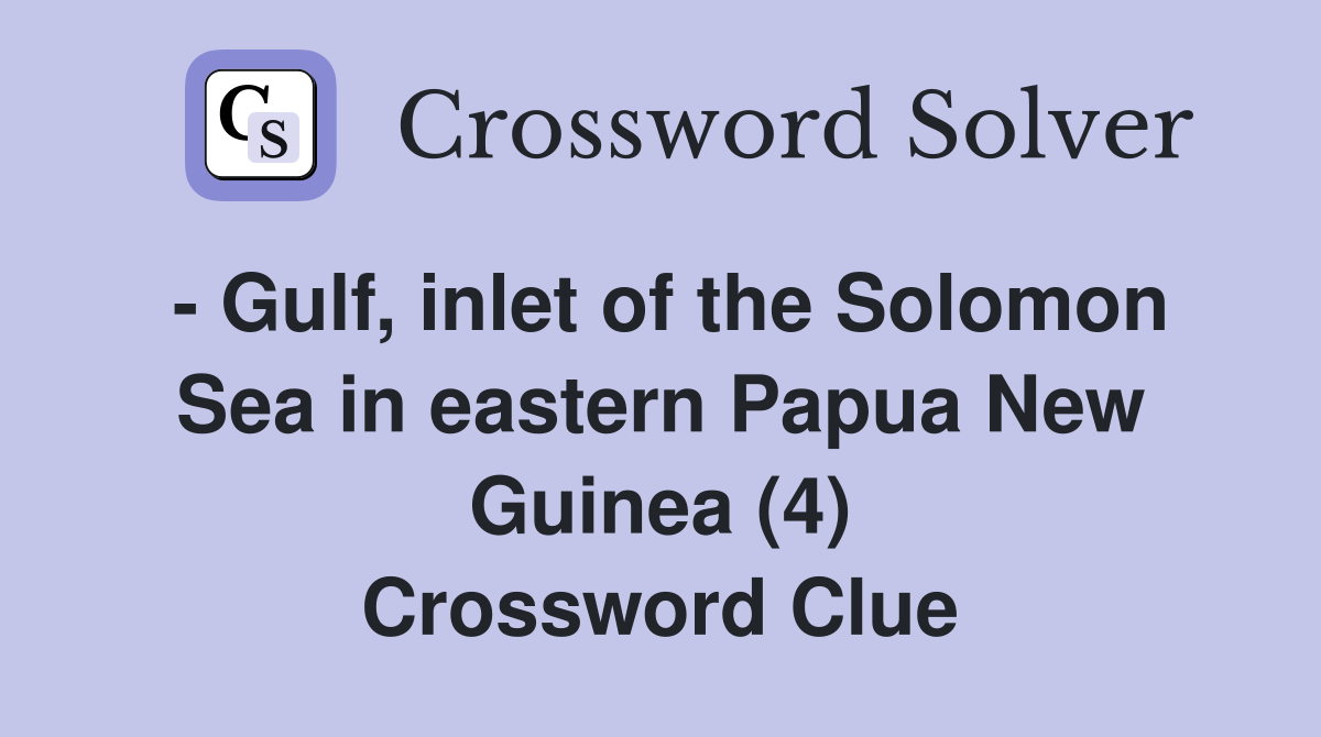 - Gulf, inlet of the Solomon Sea in eastern Papua New Guinea (4) Crossword Clue