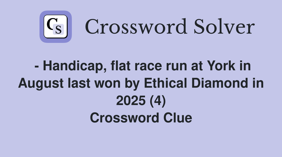 - Handicap, flat race run at York in August last won by Ethical Diamond in 2025 (4) Crossword Clue