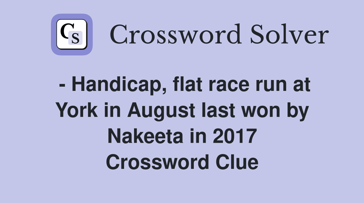 - Handicap, flat race run at York in August last won by Nakeeta in 2017 Crossword Clue
