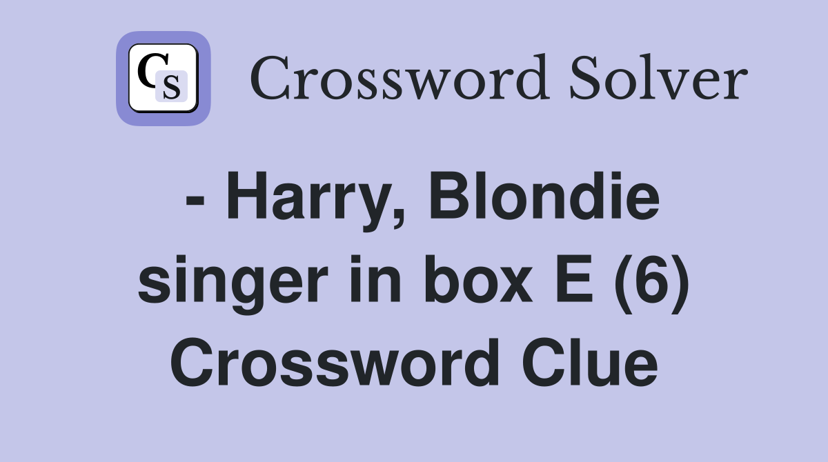 - Harry, Blondie singer in box E (6) Crossword Clue