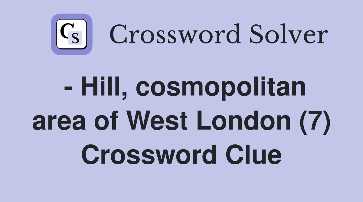 - Hill, cosmopolitan area of West London (7) Crossword Clue