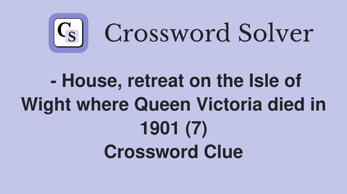 - House, retreat on the Isle of Wight where Queen Victoria died in 1901 (7) Crossword Clue