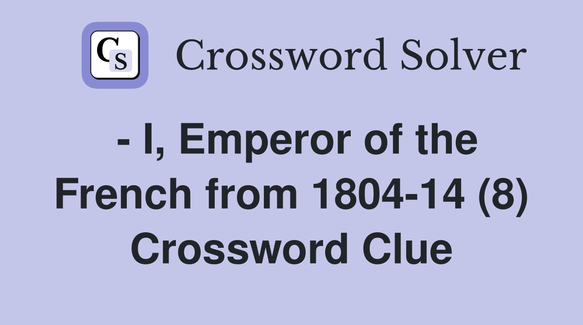 - I, Emperor of the French from 1804-14 (8) Crossword Clue